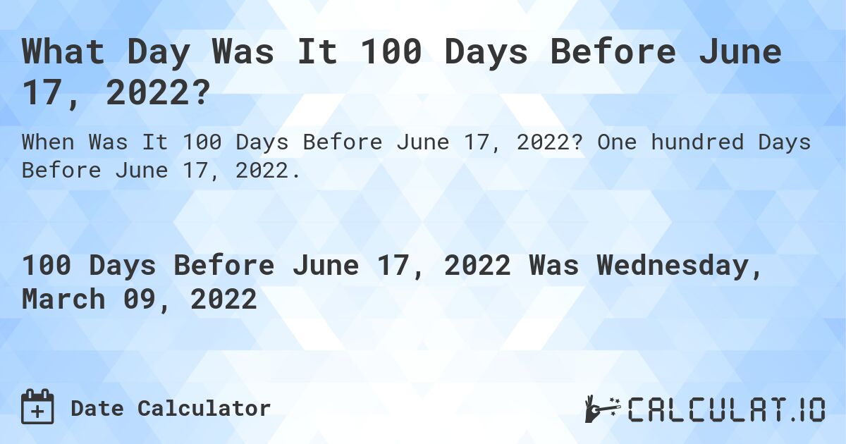 What Day Was It 100 Days Before June 17, 2022?. One hundred Days Before June 17, 2022.