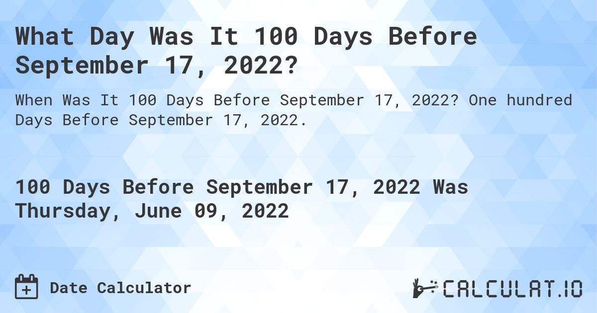 What Day Was It 100 Days Before September 17, 2022?. One hundred Days Before September 17, 2022.