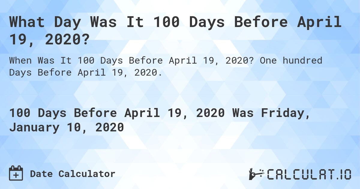 What Day Was It 100 Days Before April 19, 2020?. One hundred Days Before April 19, 2020.