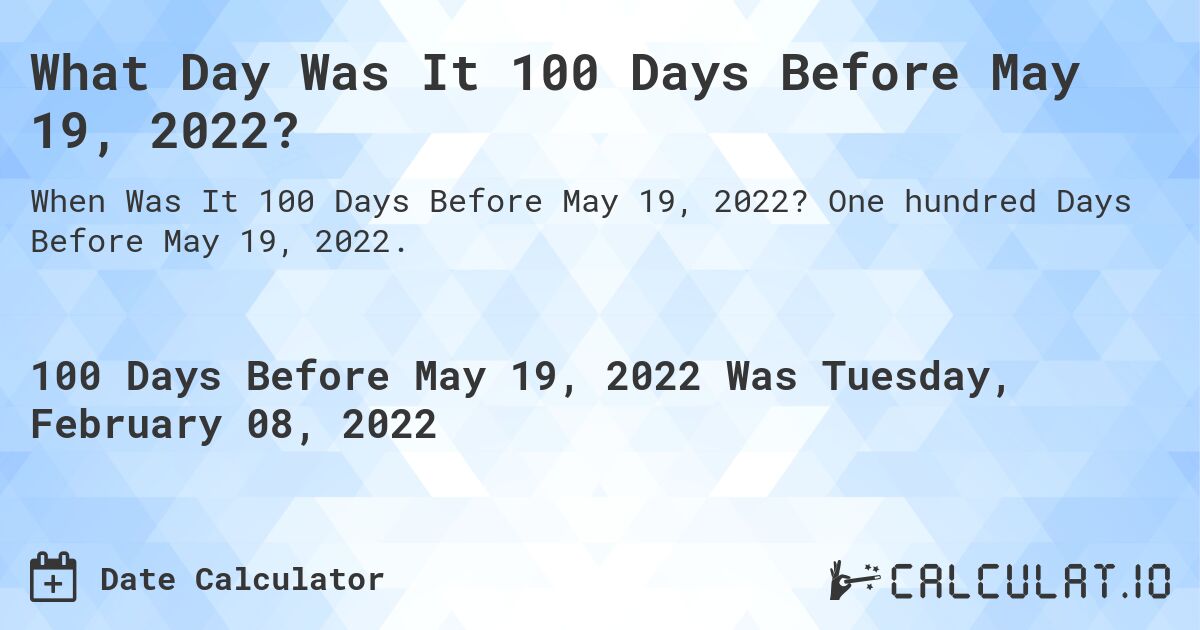 What Day Was It 100 Days Before May 19, 2022?. One hundred Days Before May 19, 2022.