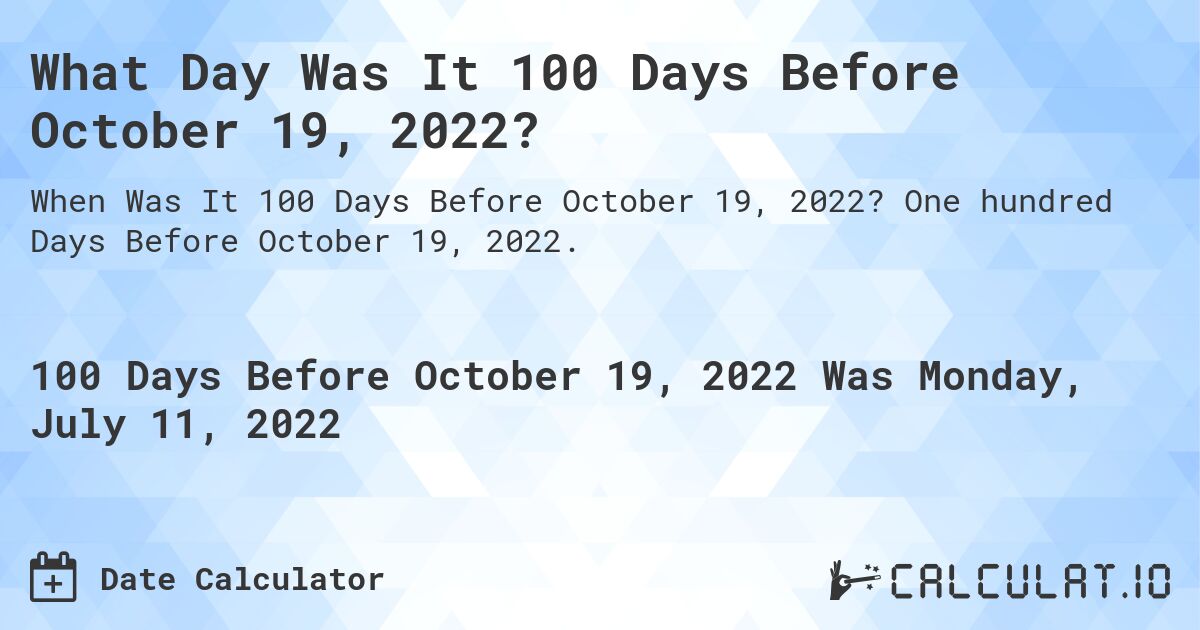 What Day Was It 100 Days Before October 19, 2022?. One hundred Days Before October 19, 2022.