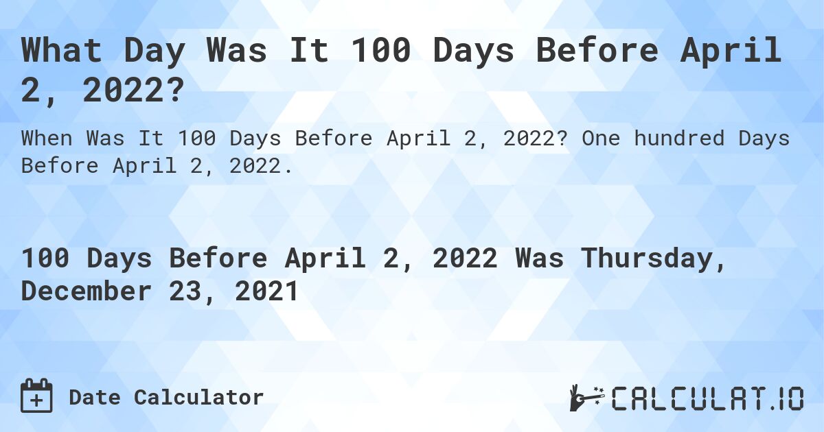 What Day Was It 100 Days Before April 2, 2022?. One hundred Days Before April 2, 2022.