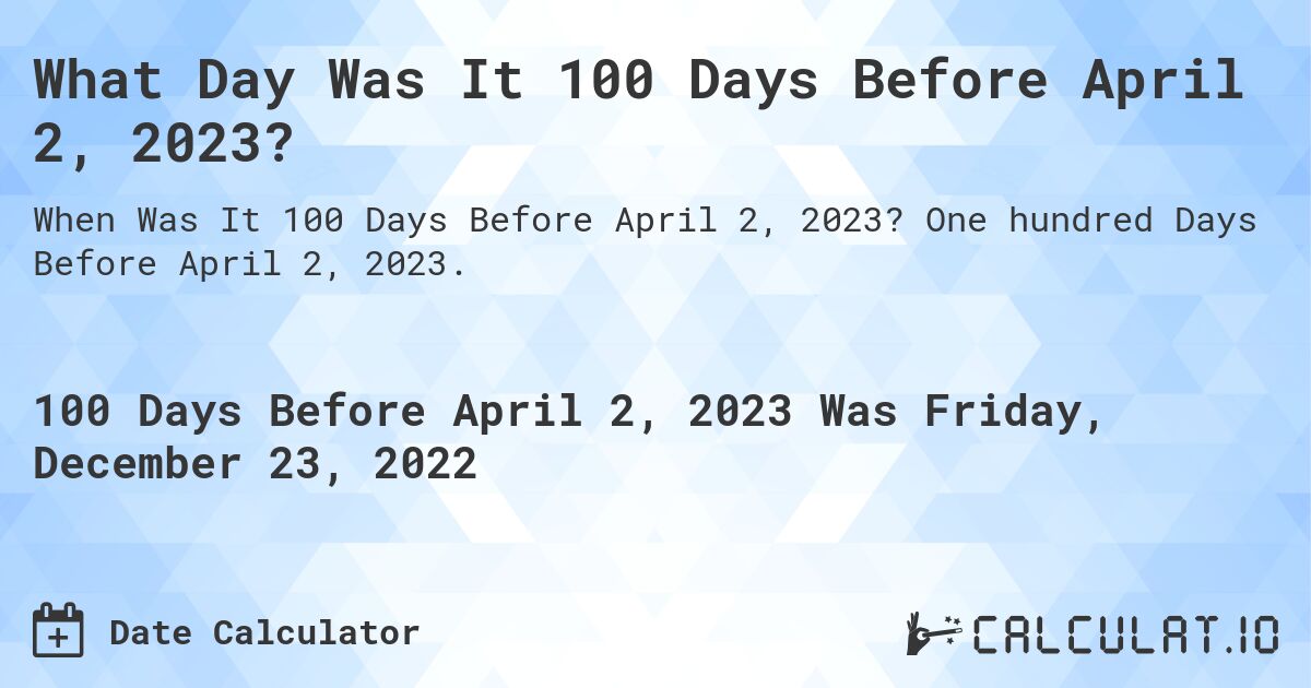 What Day Was It 100 Days Before April 2, 2023?. One hundred Days Before April 2, 2023.