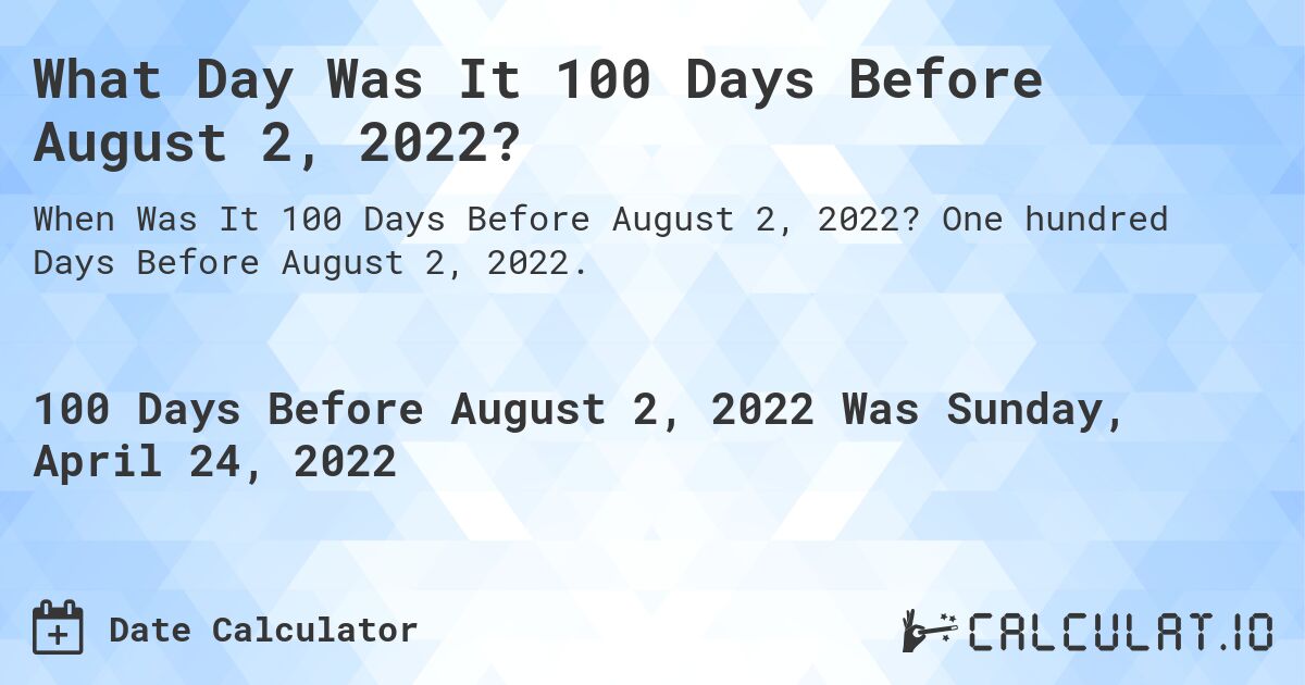 What Day Was It 100 Days Before August 2, 2022?. One hundred Days Before August 2, 2022.