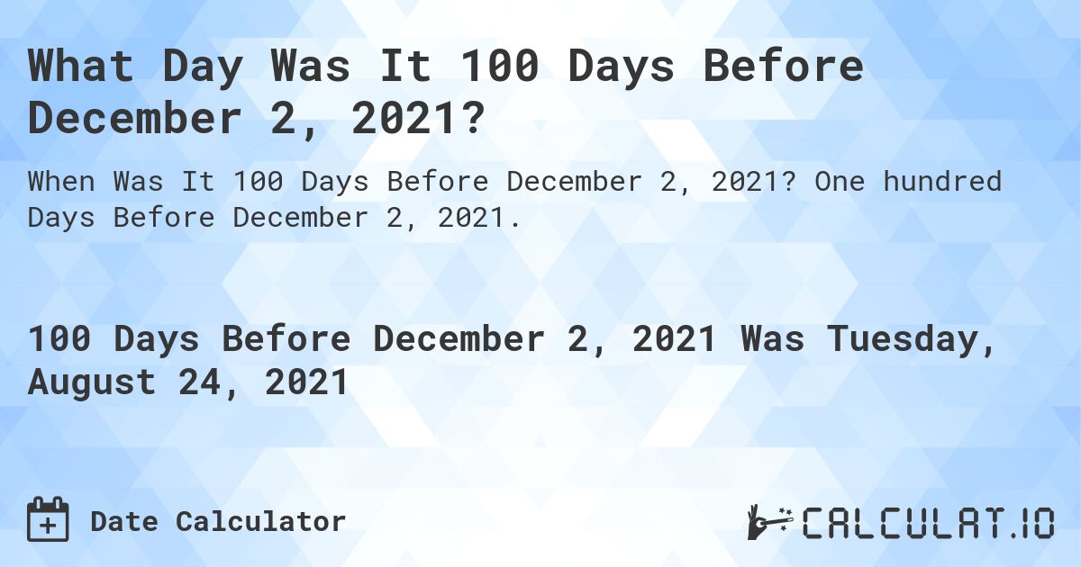 What Day Was It 100 Days Before December 2, 2021?. One hundred Days Before December 2, 2021.