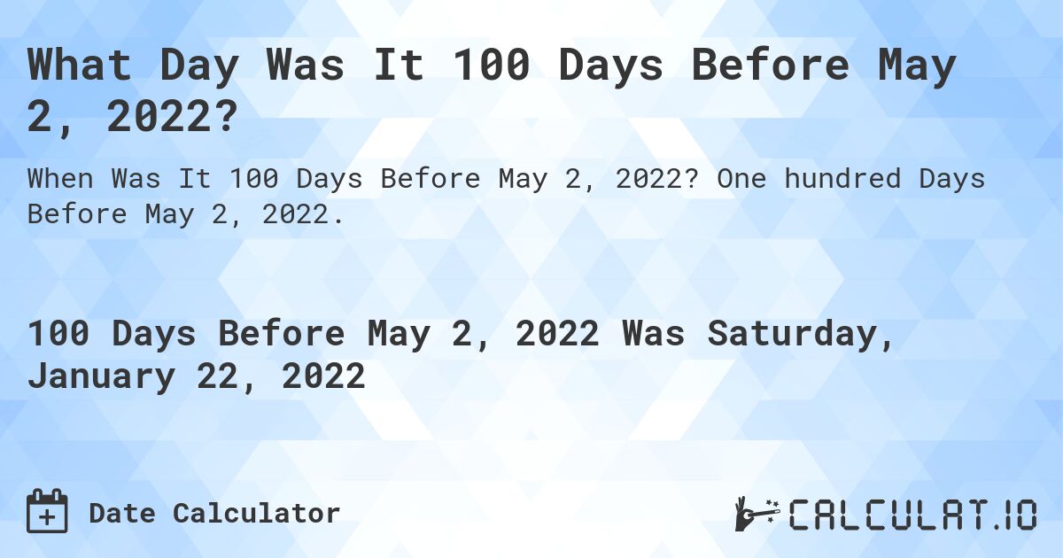 What Day Was It 100 Days Before May 2, 2022?. One hundred Days Before May 2, 2022.