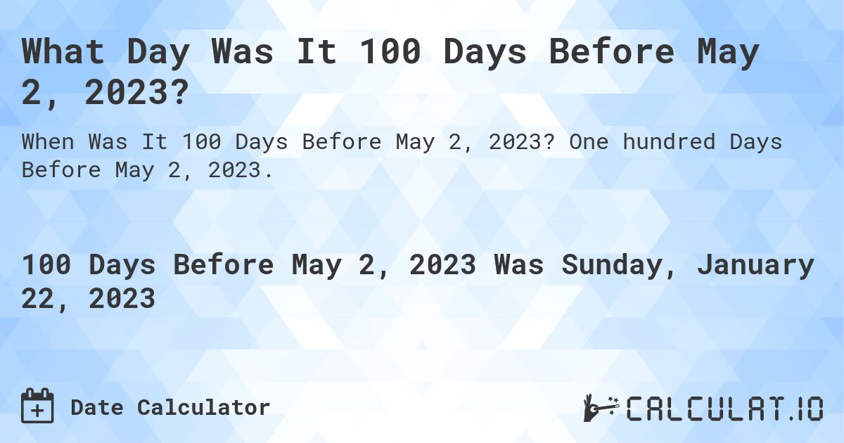 What Day Was It 100 Days Before May 2, 2023?. One hundred Days Before May 2, 2023.