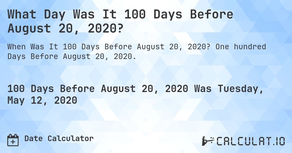What Day Was It 100 Days Before August 20, 2020?. One hundred Days Before August 20, 2020.