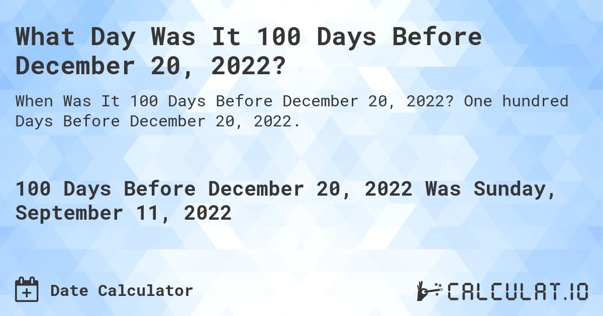 What Day Was It 100 Days Before December 20, 2022?. One hundred Days Before December 20, 2022.