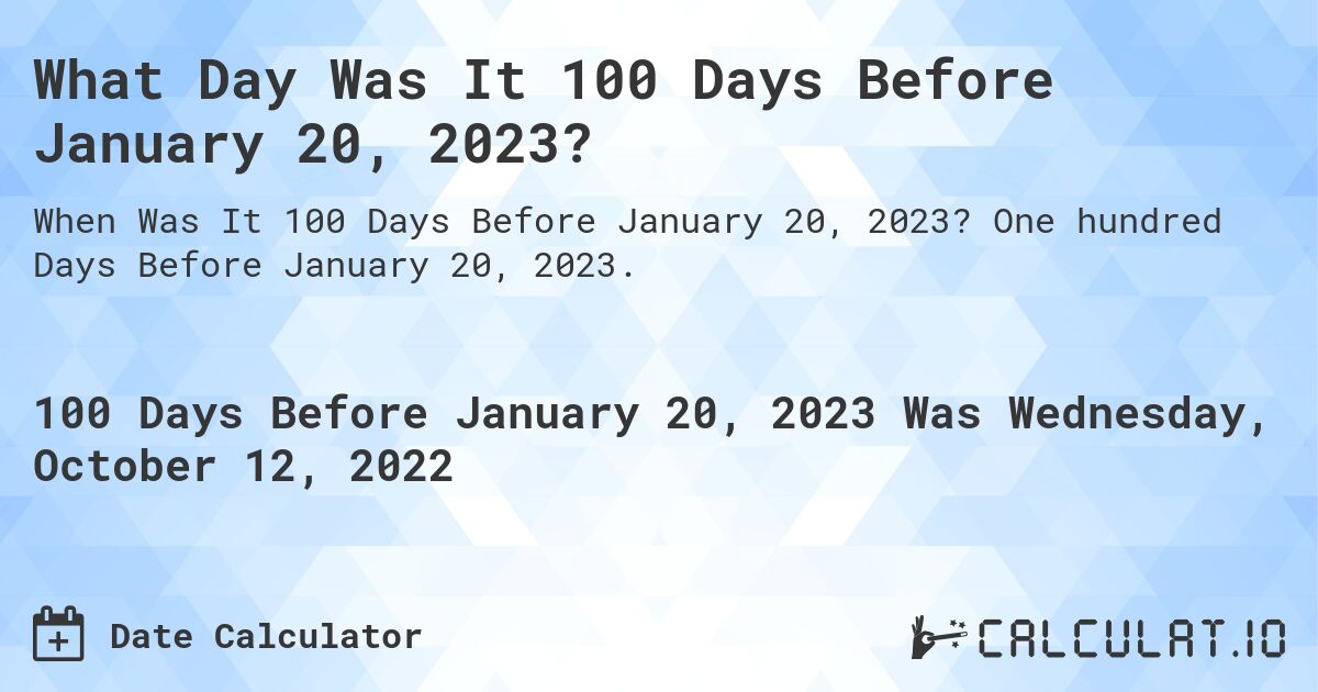 What Day Was It 100 Days Before January 20, 2023?. One hundred Days Before January 20, 2023.