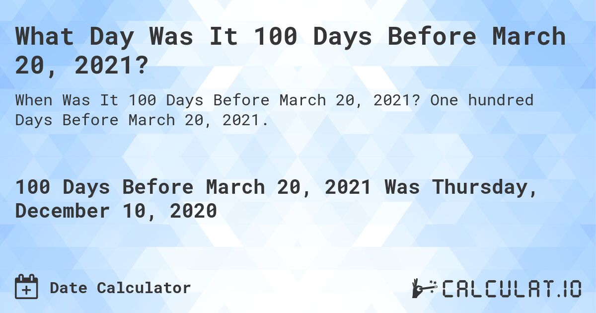 What Day Was It 100 Days Before March 20, 2021?. One hundred Days Before March 20, 2021.