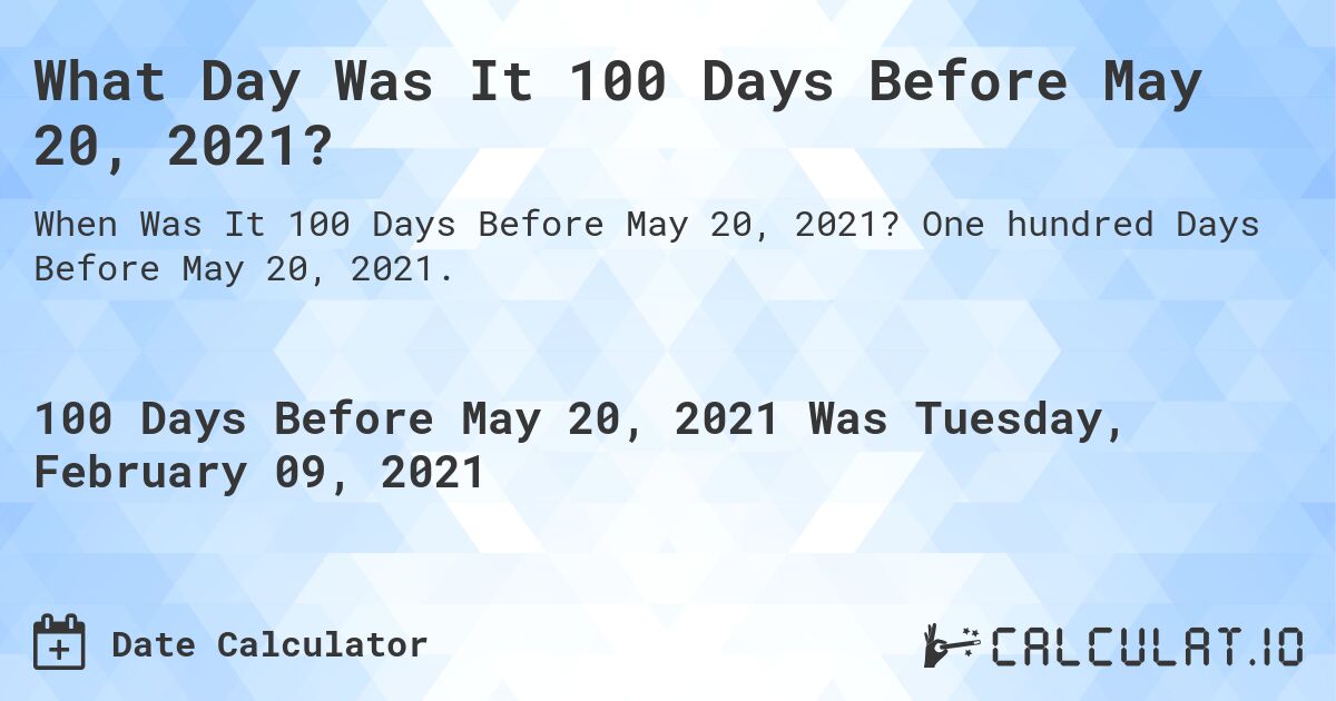 What Day Was It 100 Days Before May 20, 2021?. One hundred Days Before May 20, 2021.