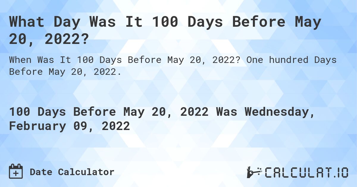What Day Was It 100 Days Before May 20, 2022?. One hundred Days Before May 20, 2022.
