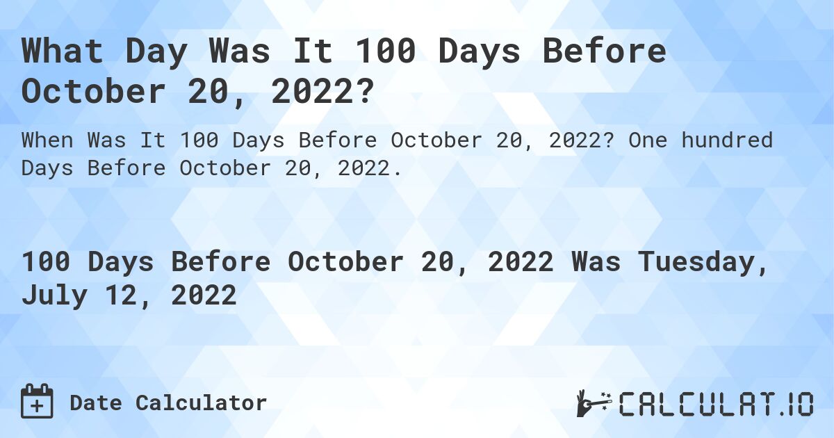What Day Was It 100 Days Before October 20, 2022?. One hundred Days Before October 20, 2022.