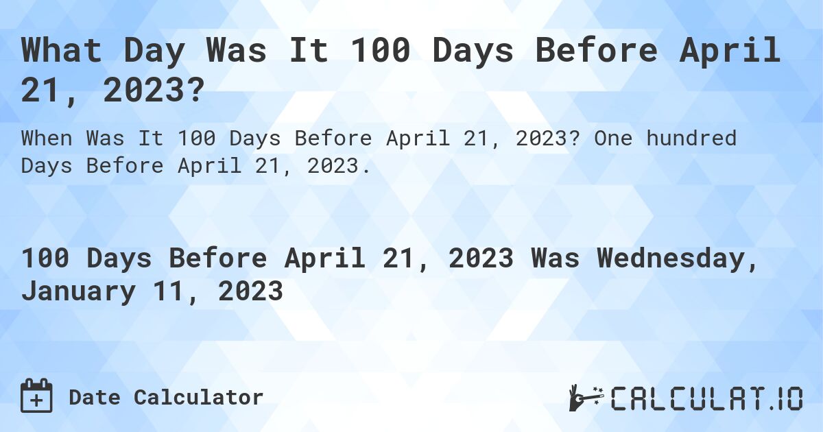 What Day Was It 100 Days Before April 21, 2023?. One hundred Days Before April 21, 2023.