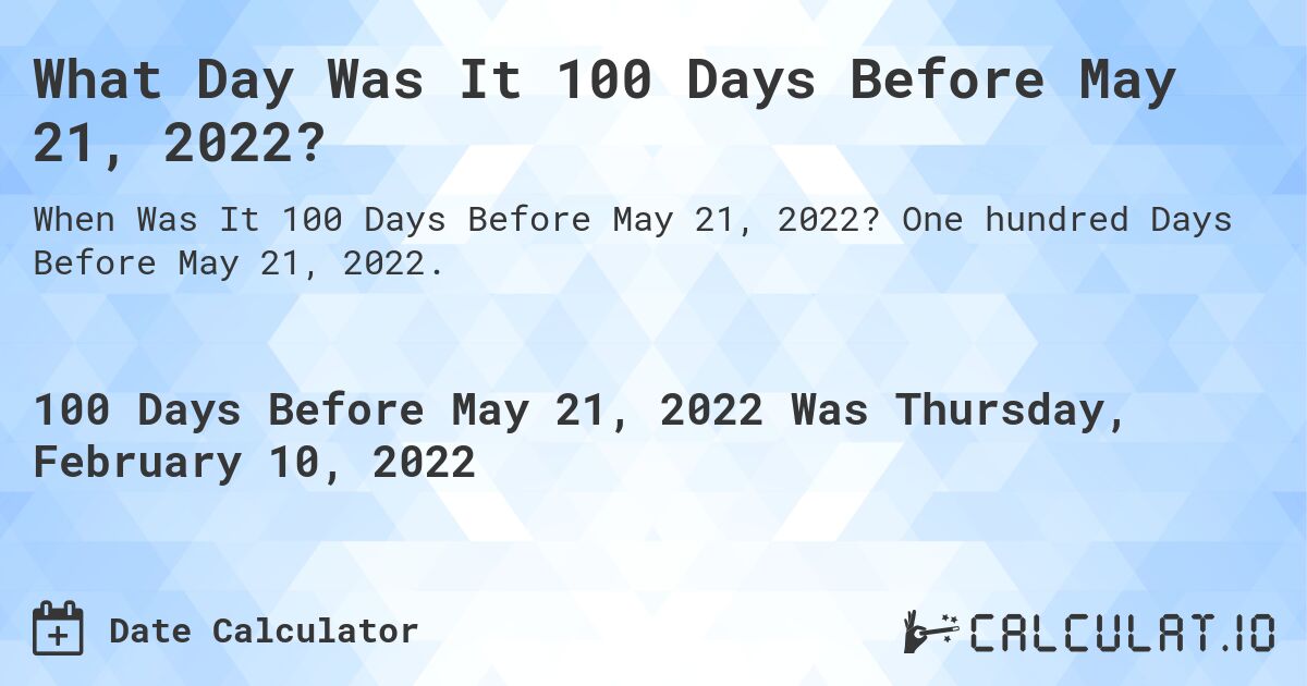 What Day Was It 100 Days Before May 21, 2022?. One hundred Days Before May 21, 2022.