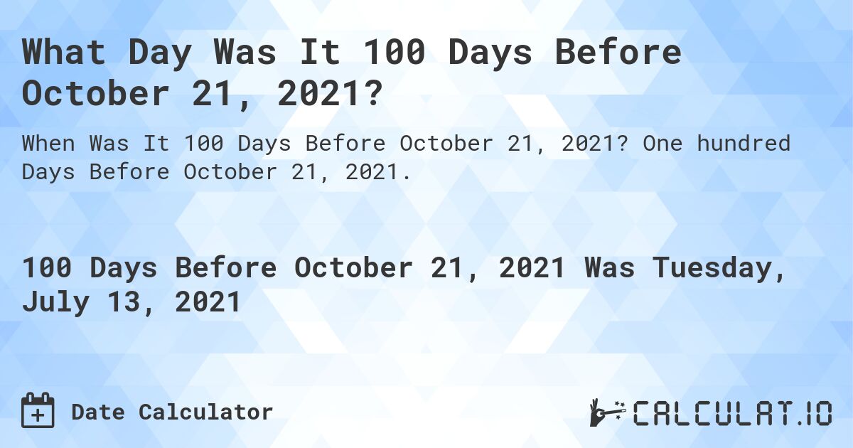 What Day Was It 100 Days Before October 21, 2021?. One hundred Days Before October 21, 2021.