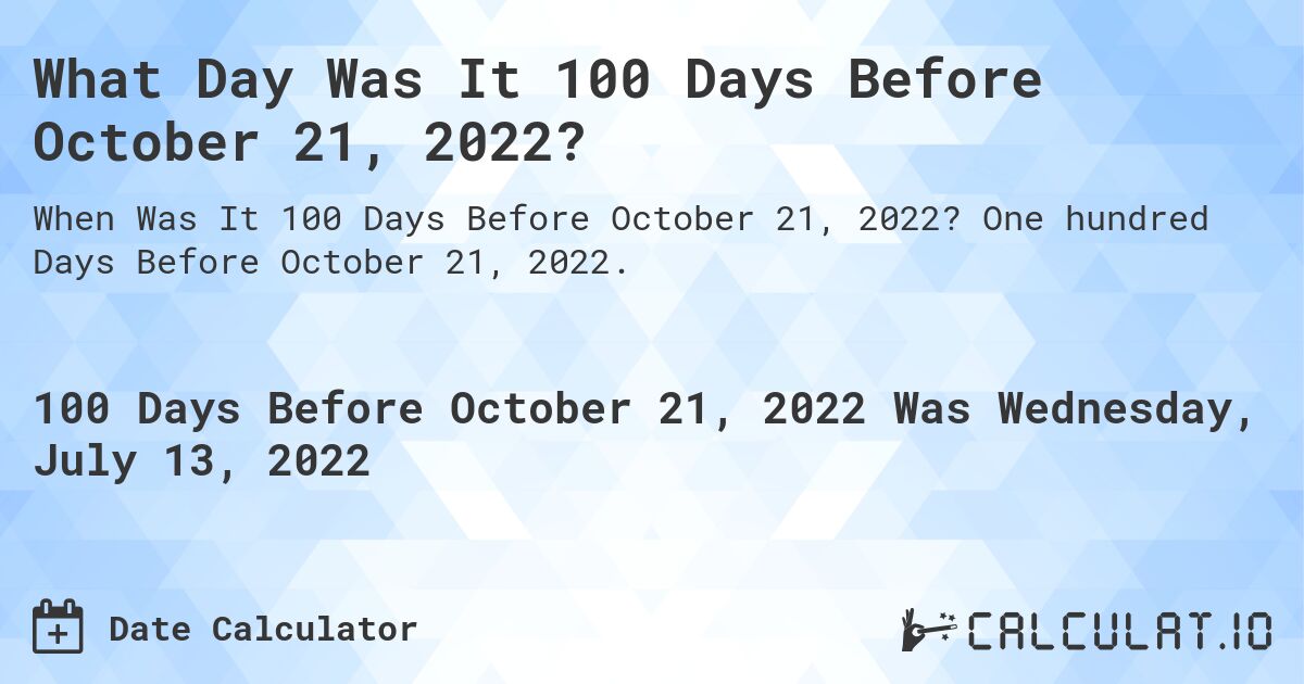 What Day Was It 100 Days Before October 21, 2022?. One hundred Days Before October 21, 2022.