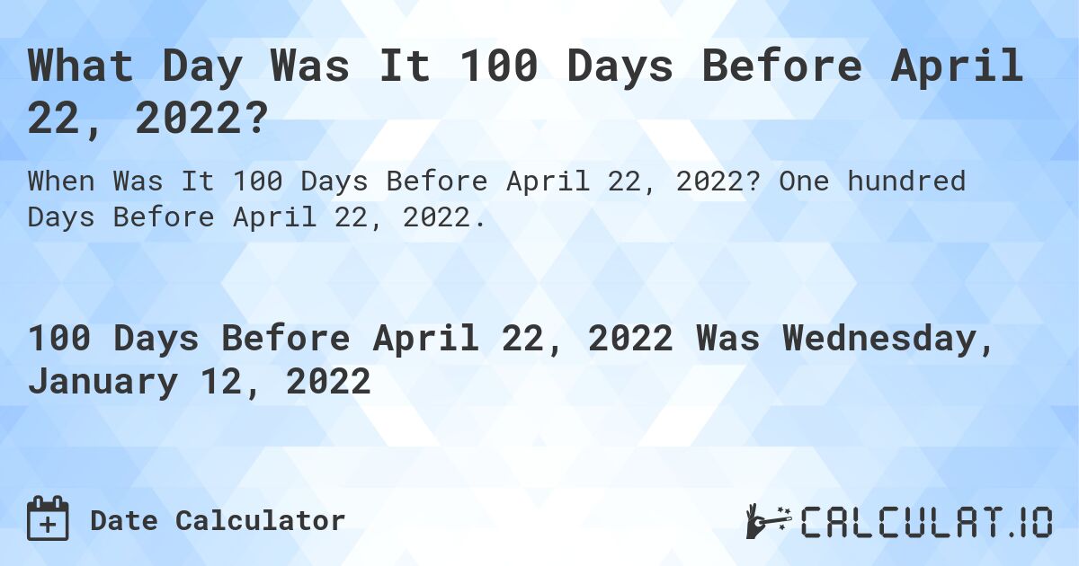 What Day Was It 100 Days Before April 22, 2022?. One hundred Days Before April 22, 2022.
