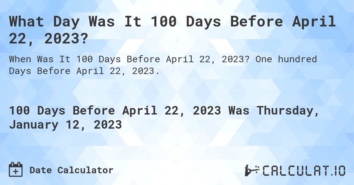 What Day Was It 100 Days Before April 22, 2023?. One hundred Days Before April 22, 2023.