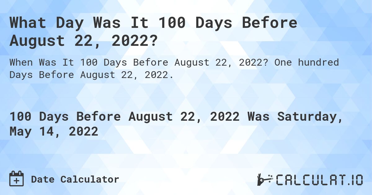 What Day Was It 100 Days Before August 22, 2022?. One hundred Days Before August 22, 2022.
