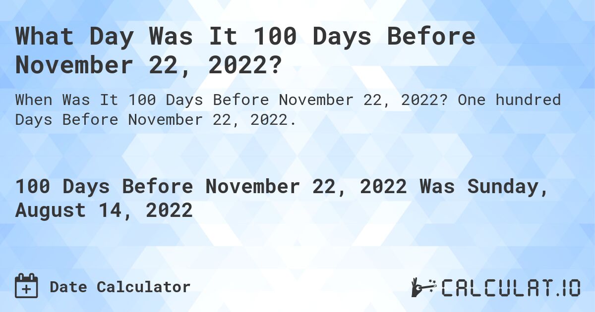 What Day Was It 100 Days Before November 22, 2022?. One hundred Days Before November 22, 2022.