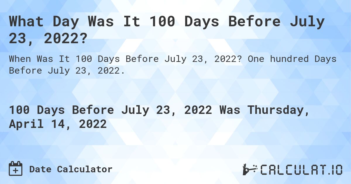 What Day Was It 100 Days Before July 23, 2022?. One hundred Days Before July 23, 2022.