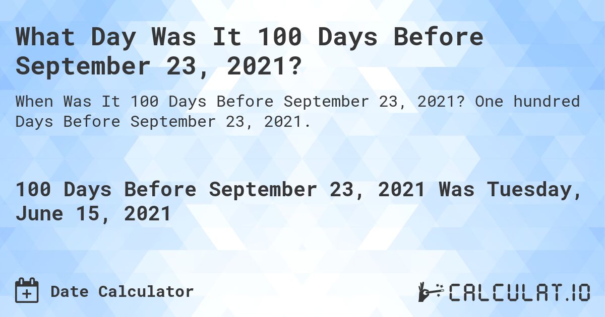 What Day Was It 100 Days Before September 23, 2021?. One hundred Days Before September 23, 2021.