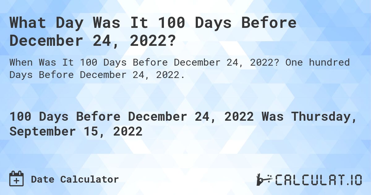 What Day Was It 100 Days Before December 24, 2022?. One hundred Days Before December 24, 2022.