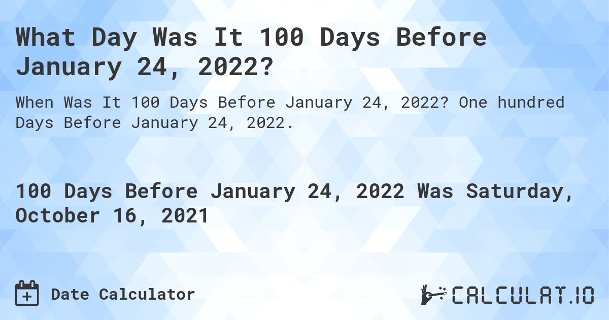 What Day Was It 100 Days Before January 24, 2022?. One hundred Days Before January 24, 2022.