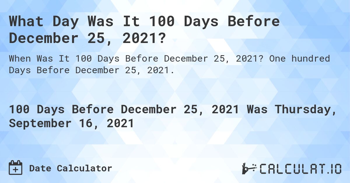 What Day Was It 100 Days Before December 25, 2021?. One hundred Days Before December 25, 2021.