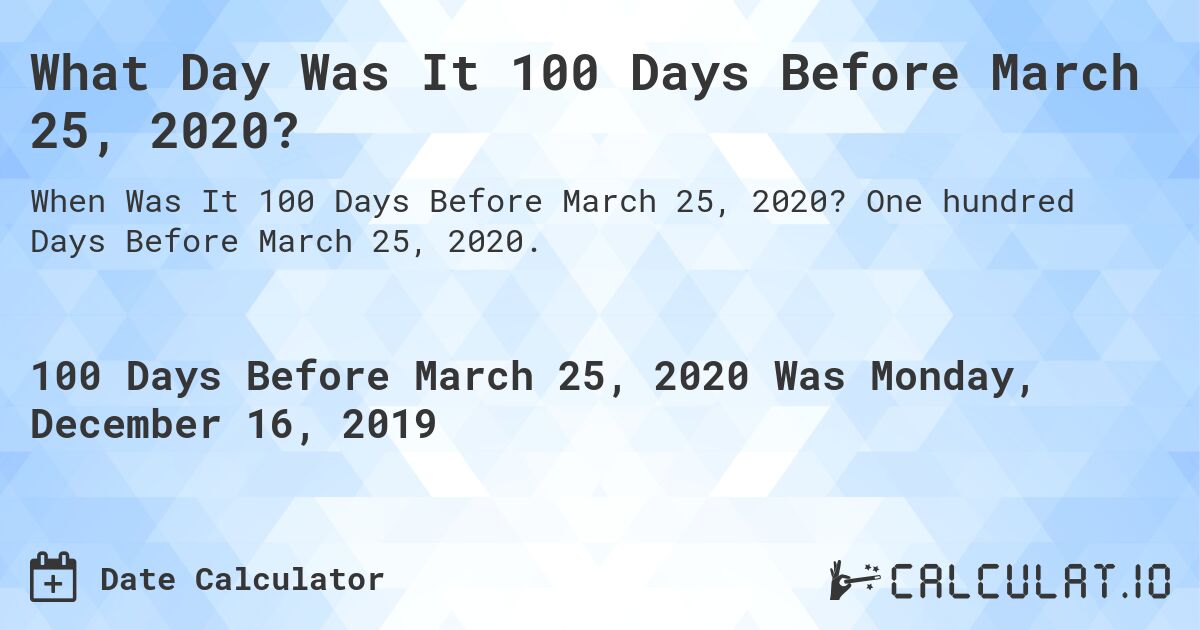 What Day Was It 100 Days Before March 25, 2020?. One hundred Days Before March 25, 2020.
