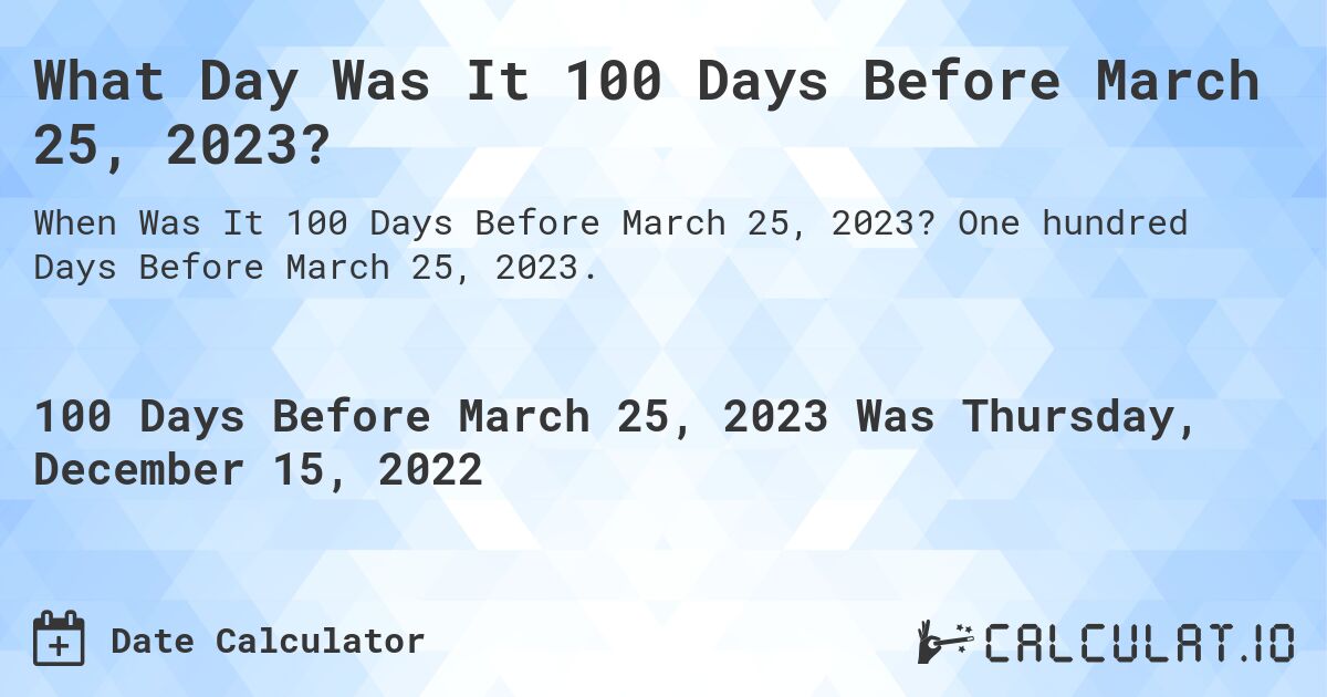 What Day Was It 100 Days Before March 25, 2023?. One hundred Days Before March 25, 2023.