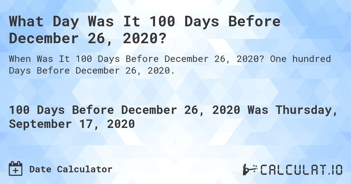 What Day Was It 100 Days Before December 26, 2020?. One hundred Days Before December 26, 2020.