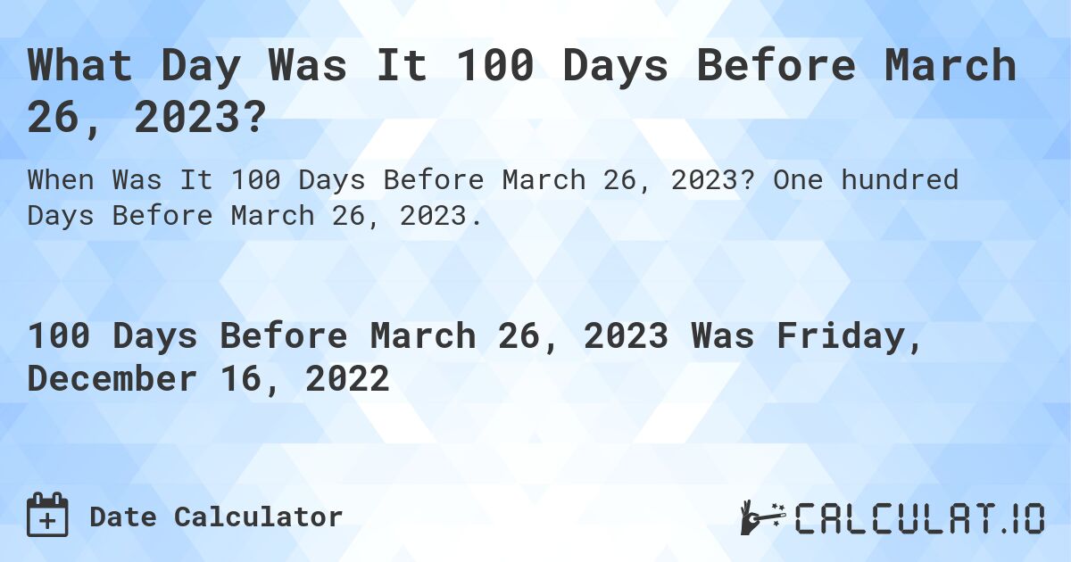 What Day Was It 100 Days Before March 26, 2023?. One hundred Days Before March 26, 2023.
