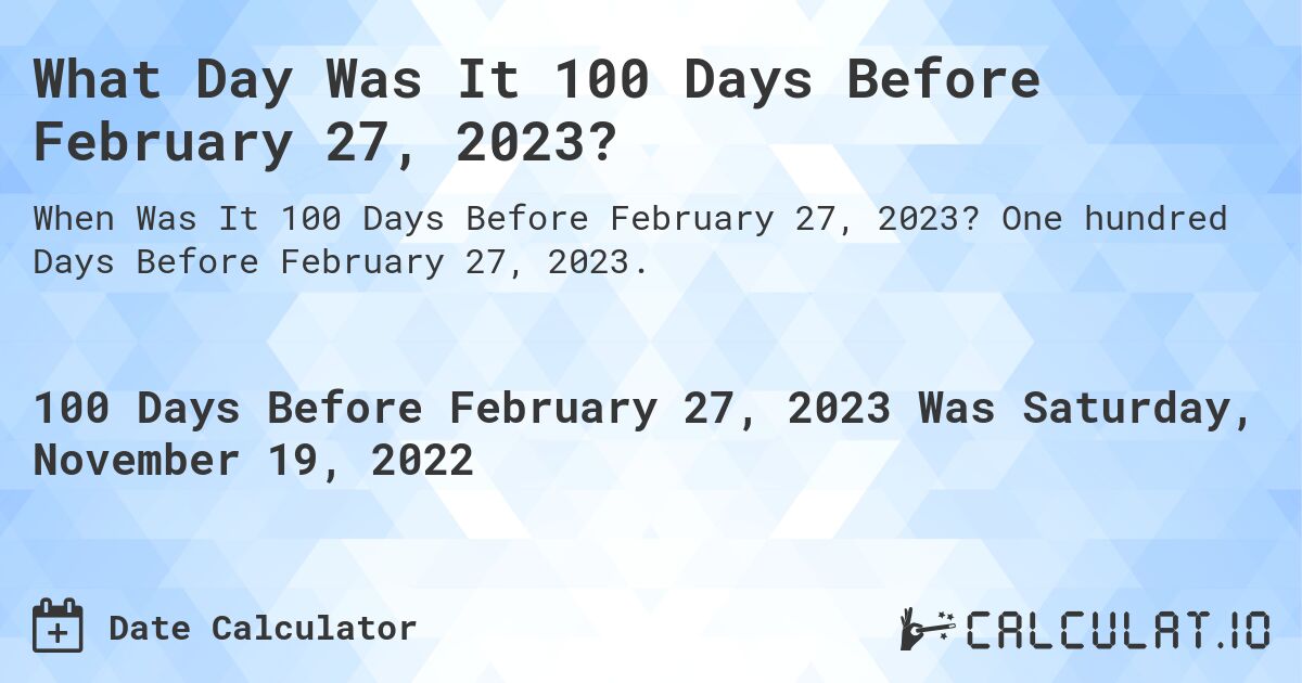 What Day Was It 100 Days Before February 27, 2023?. One hundred Days Before February 27, 2023.