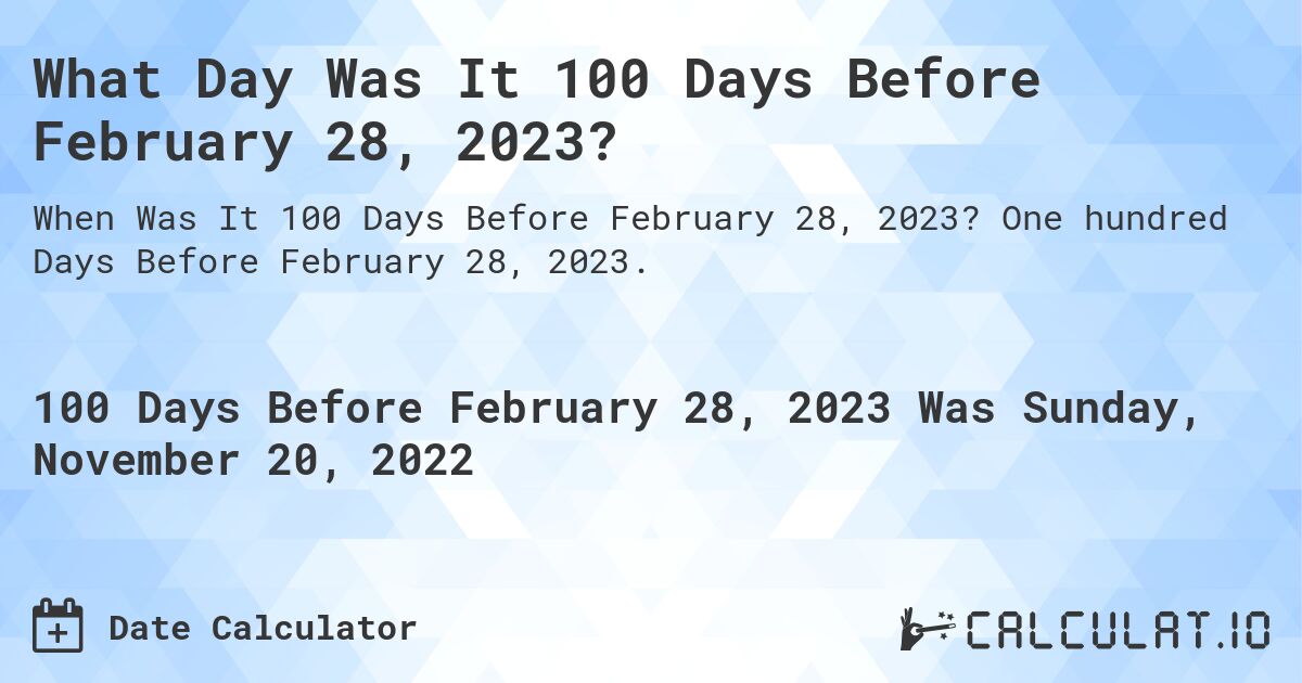 What Day Was It 100 Days Before February 28, 2023?. One hundred Days Before February 28, 2023.