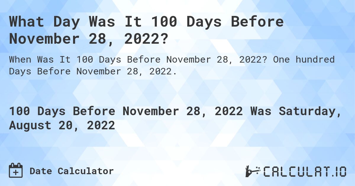 What Day Was It 100 Days Before November 28, 2022?. One hundred Days Before November 28, 2022.