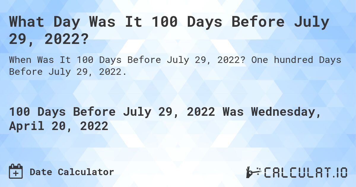 What Day Was It 100 Days Before July 29, 2022?. One hundred Days Before July 29, 2022.