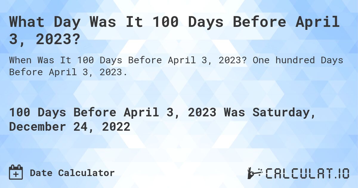 What Day Was It 100 Days Before April 3, 2023?. One hundred Days Before April 3, 2023.