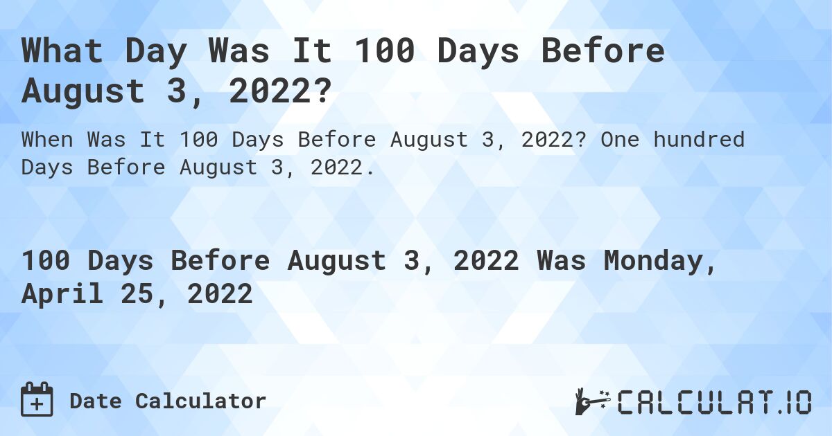 What Day Was It 100 Days Before August 3, 2022?. One hundred Days Before August 3, 2022.