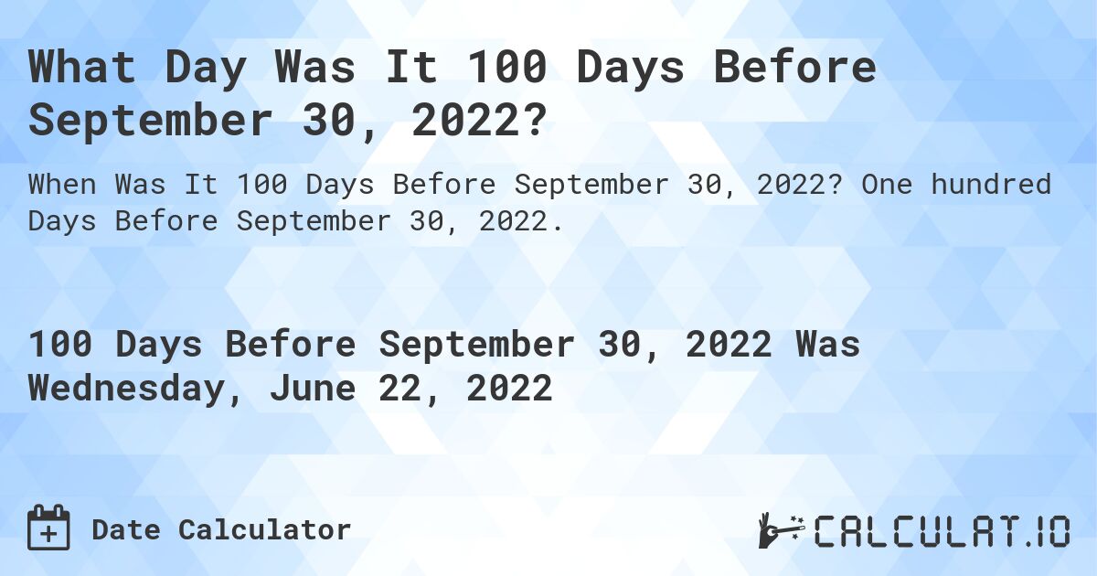 What Day Was It 100 Days Before September 30, 2022?. One hundred Days Before September 30, 2022.