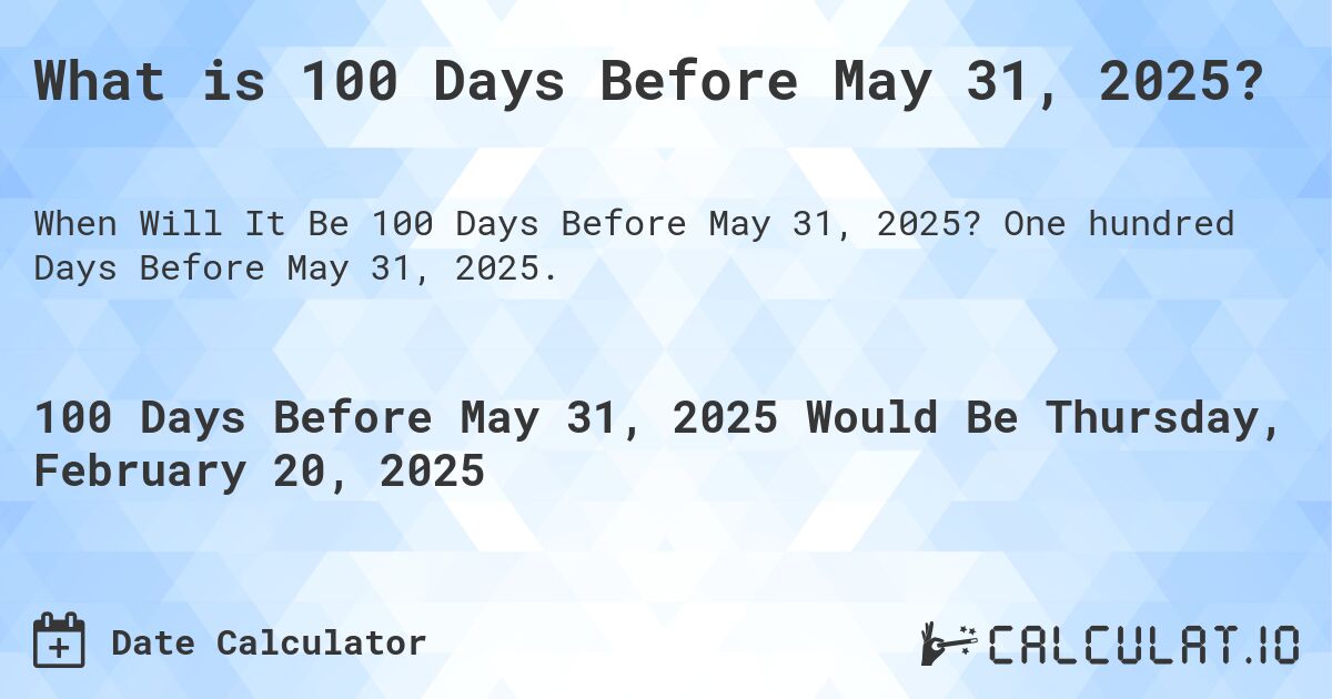What is 100 Days Before May 31, 2025?. One hundred Days Before May 31, 2025.