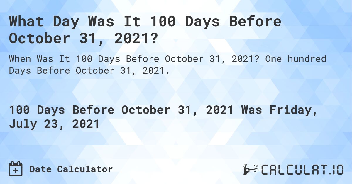 What Day Was It 100 Days Before October 31, 2021?. One hundred Days Before October 31, 2021.