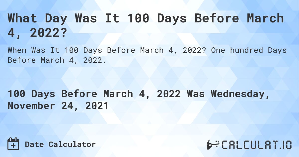 What Day Was It 100 Days Before March 4, 2022?. One hundred Days Before March 4, 2022.