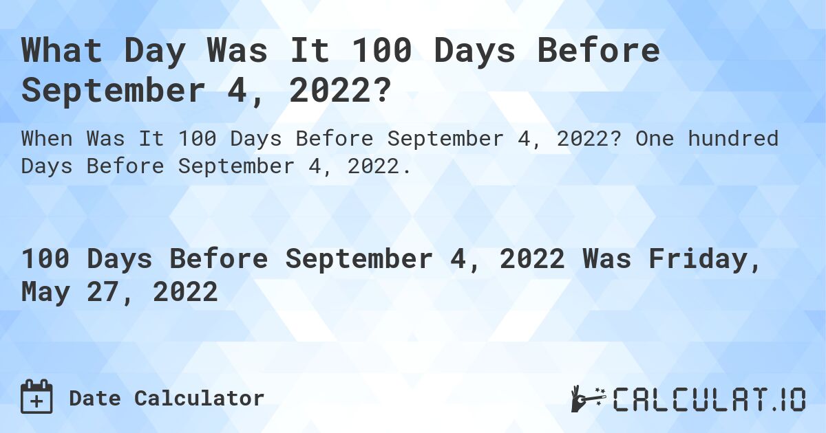 What Day Was It 100 Days Before September 4, 2022?. One hundred Days Before September 4, 2022.