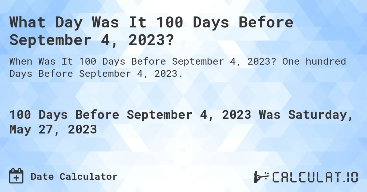 What Day Was It 100 Days Before September 4, 2023?. One hundred Days Before September 4, 2023.