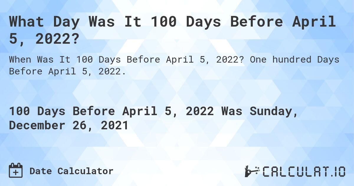 What Day Was It 100 Days Before April 5, 2022?. One hundred Days Before April 5, 2022.