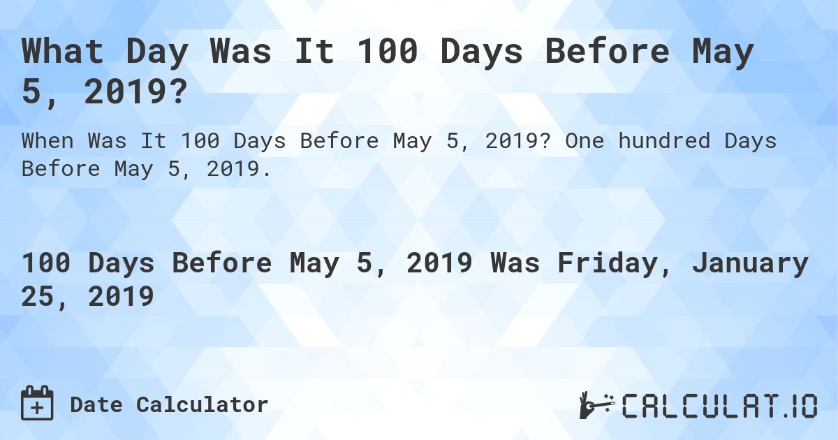 What Day Was It 100 Days Before May 5, 2019?. One hundred Days Before May 5, 2019.