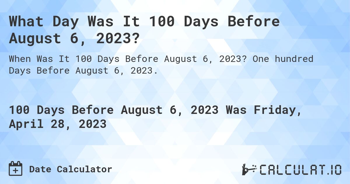 What Day Was It 100 Days Before August 6, 2023?. One hundred Days Before August 6, 2023.